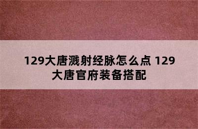 129大唐溅射经脉怎么点 129大唐官府装备搭配